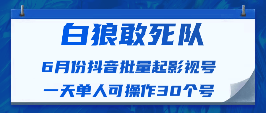 白狼敢死队最新抖音短视频批量起影视号(一天单人可操作30个号)视频课程-风淘社