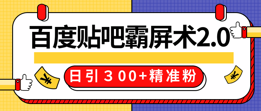 售价668元百度贴吧精准引流霸屏术2.0,实战操作日引300+精准粉全过程-风淘社