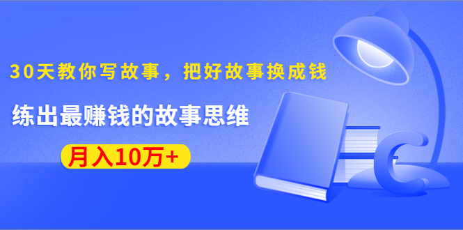 《30天教你写故事,把好故事换成钱》练出最赚钱的故事思维,月入10万+-风淘社