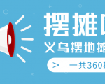 最近地摊经济爆火:送上义乌摆地摊专辑,一共360期教程-风淘社