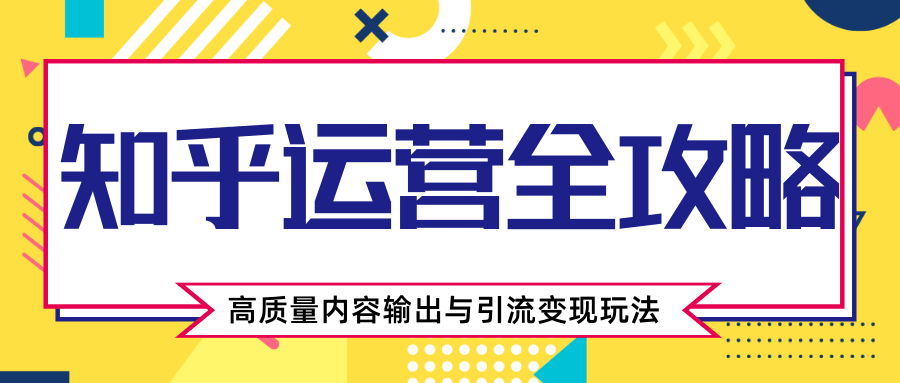 知乎运营全攻略,涨盐值最快的方法,高质量内容输出与引流变现玩法(共3节视频)-风淘社