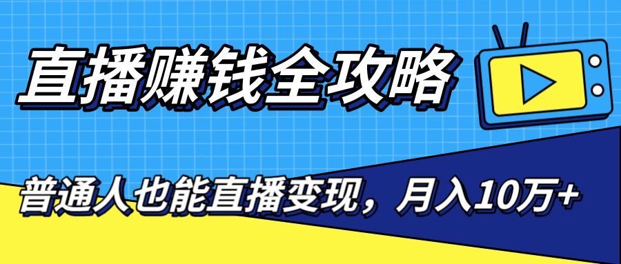 直播赚钱全攻略,0粉丝流量玩法,普通人也能直播变现,月入10万+(25节视频)-风淘社