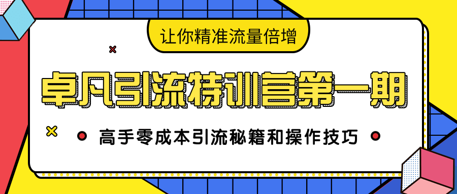 卓凡引流特训营第一期：高手零成本引流秘籍和操作技巧，让你精准流量倍增-风淘社