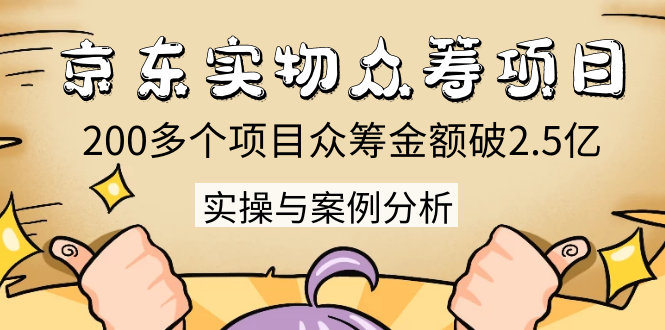 京东实物众筹项目:200多个项目众筹金额破2.5亿,实操与案例分析(4节课)-风淘社