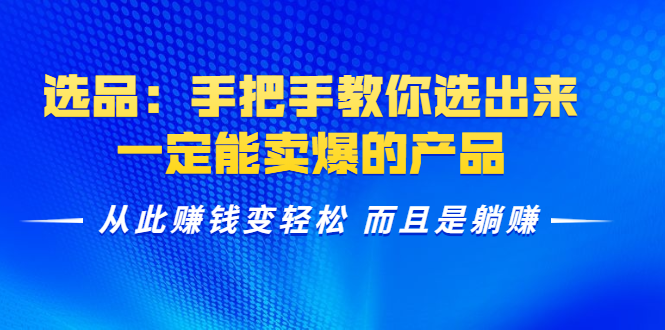 选品：手把手教你选出来，一定能卖爆的产品 从此赚钱变轻松 而且是躺赚-风淘社