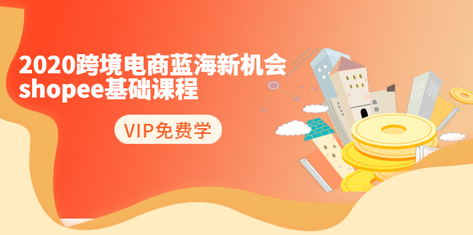 2020跨境电商蓝海新机会-SHOPEE基础课程:简单粗暴日报爆千单(27节课)-风淘社