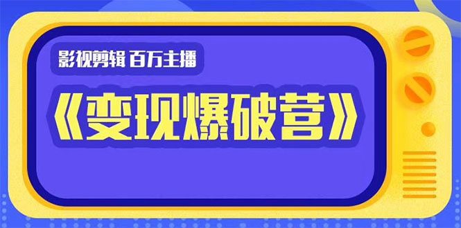 百万主播影视剪辑《影视变现爆破营》揭秘影视号6大维度,边学边变现-风淘社