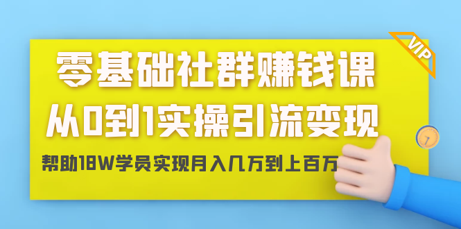 零基础社群赚钱课:从0到1实操引流变现,帮助18W学员实现月入几万到上百万-风淘社