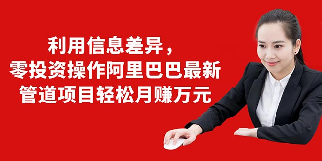 利用信息差异,零投资操作阿里巴巴最新管道项目轻松月赚10000+-风淘社