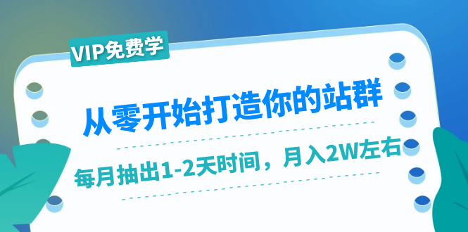 从零开始打造你的站群:1个月只需要你抽出1-2天时间,月入2W左右(25节课)-风淘社