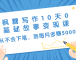 枫糖写作10天0基础故事变现课:从不会下笔,到每月多赚5000+(10节视频课)-风淘社