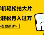 零基础用手机轻松拍大片,靠摄影副业轻松月入过万(21节手机摄影课)-风淘社