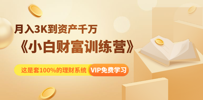 《小白财富训练营》月入3K到资产千万,这是套100%的理财系统(11节课)-风淘社