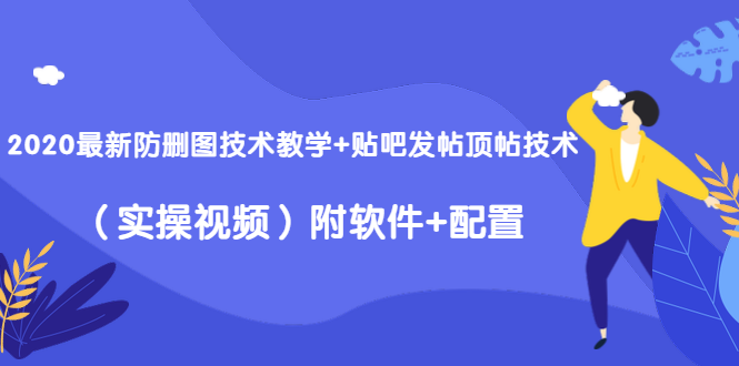 2020最新防删图技术教学+贴吧发帖顶帖技术(实操视频)附软件+配置-风淘社