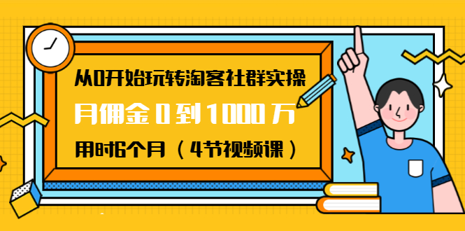从0开始玩转淘客社群实操:月佣金0到1000万用时6个月(4节视频课)-风淘社