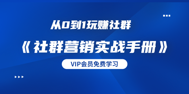 从0到1玩赚社群《社群营销实战手册》干货满满,多种变现模式(21节)-风淘社