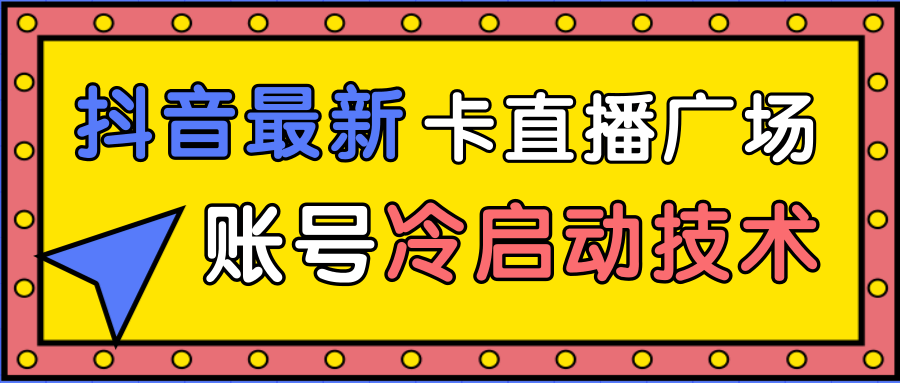 抖音最新卡直播广场12个方法、新老账号冷启动技术,异常账号冷启动-风淘社