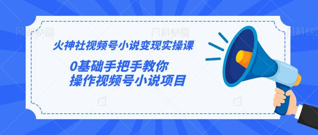 火神社视频号小说变现实操课:0基础手把手教你操作视频号小说项目-风淘社
