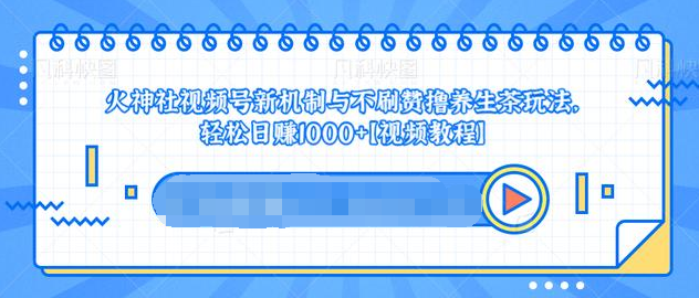 视频号新机制与不刷赞撸养生茶玩法,轻松日赚1000+-风淘社