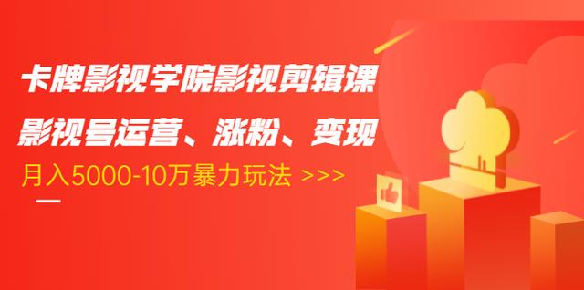 卡牌影视学院影视剪辑课:影视号运营、涨粉、变现、月入5000-10万暴力玩法-风淘社