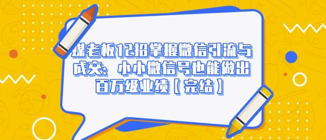 媒老板12招掌握微信引流与成交:小小微信号也能做出百万级业绩-风淘社