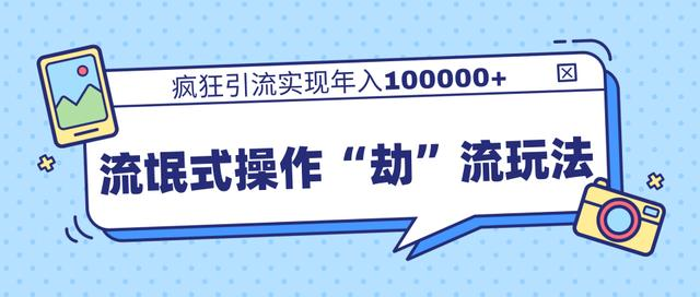 团队内部课程,流氓式操作“劫”流玩法,疯狂引流实现年入100000+-风淘社