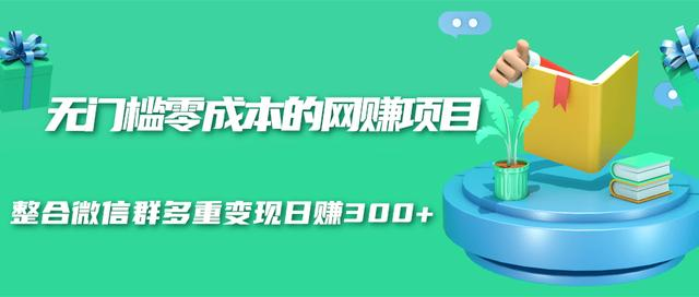 无门槛零成本的网赚项目,整合微信群多重变现日赚300+-风淘社