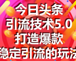 今日头条引流技术5.0,市面上最新的打造爆款稳定引流玩法,轻松100W+阅读-风淘社