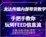龙达传媒内部抖音带货密训营:手把手教你玩转抖音FEED信息流,让你销量暴增-风淘社