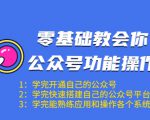 零基础教会你公众号功能操作、平台搭建、图文编辑、菜单设置等(18节课)-风淘社