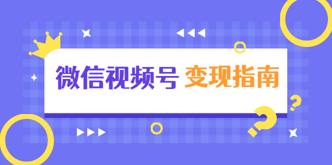 微信视频号变现指南:独家养号技术+视频制作+快速上热门+提高转化-风淘社