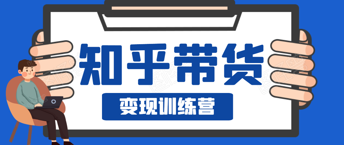 知乎带货变现训练营,教你0成本变现,告别拿死工资的生活-风淘社
