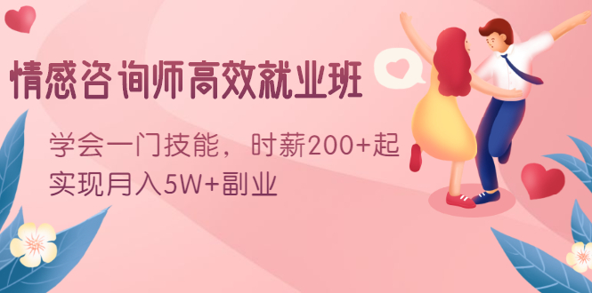 情感咨询师高效就业班:学会一门技能,时薪200+起,实现月入5W+副业-风淘社