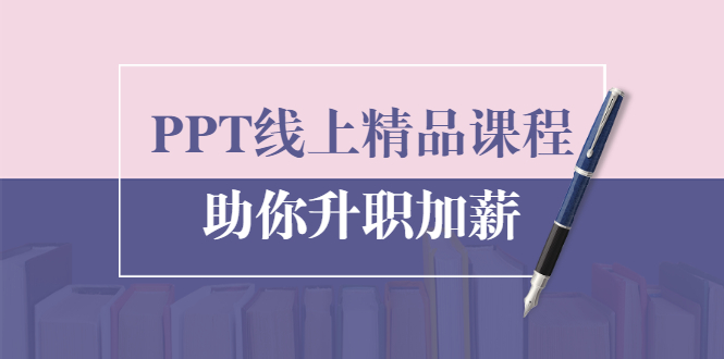 PPT线上精品课程:总结报告制作质量提升300% 助你升职加薪的「年终总结」-风淘社