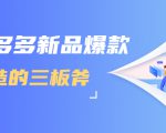 拼多多新品爆款打造的三板斧,快速提升销量+转化+点击率(视频课程)-风淘社
