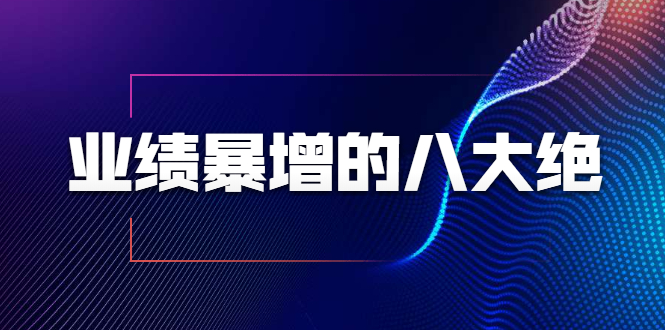 业绩暴增的八大绝招，销售员必须掌握的硬核技能（9节视频课程）-风淘社