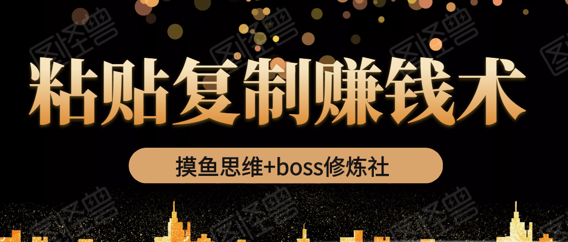 摸鱼思维+boss修炼社·粘贴复制赚钱术，我靠粘贴复制又赚了3万多，月入20万的项目-风淘社