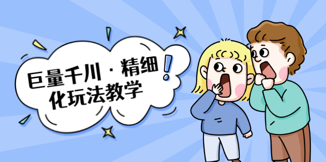 巨量千川·精细化玩法教学:玩转抖音小店,快速爆单核心的玩法-风淘社