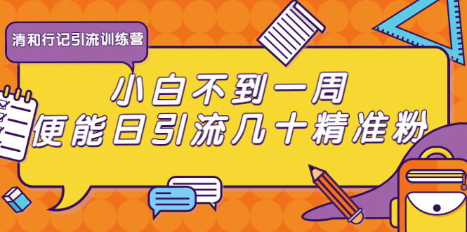 清和行记引流训练营:小白不到一周便能日引流几十精准粉-风淘社
