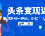 头条变现课:每天10分钟,像发朋友圈一样玩头条,轻松月入过万!-风淘社