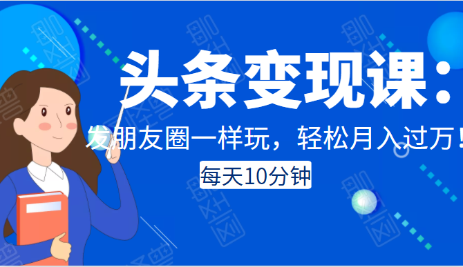 头条变现课:每天10分钟,像发朋友圈一样玩头条,轻松月入过万!-风淘社