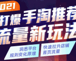 2021打爆手淘推荐流量新玩法:洞悉平台改版背后逻辑,快速拉升店铺首页流量-风淘社