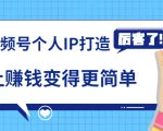《视频号个人IP打造》让赚钱变得更简单,打开财富之门(视频课程)-风淘社