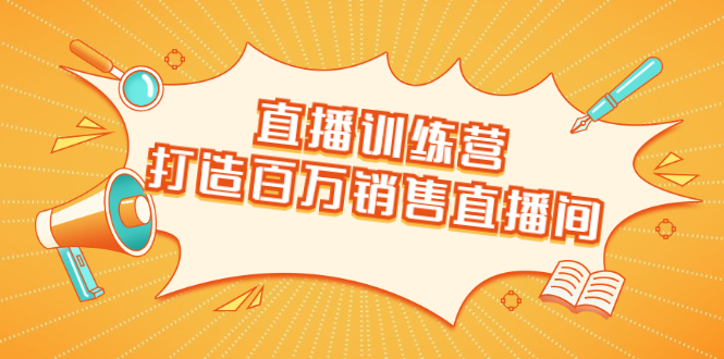 直播训练营:打造百万销售直播间 教会你如何直播带货,抓住直播大风口-风淘社