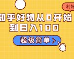 知乎好物从0开始到日入100,超级简单的玩法分享,新人一看也能上手操作-风淘社
