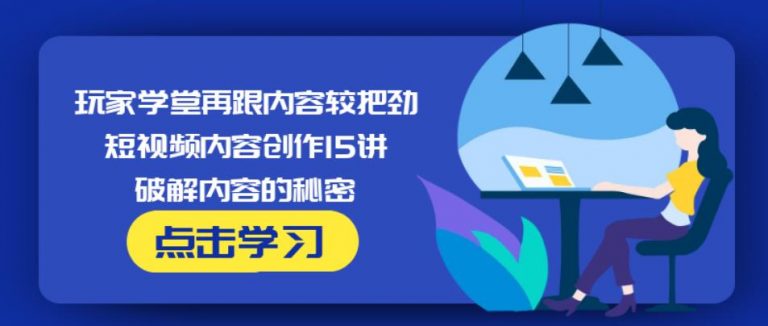 玩家学堂再跟内容较把劲·短视频内容创作15讲,破解内容的秘密-风淘社