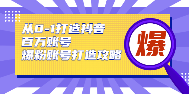 从0-1打造抖音百万账号-爆粉账号打造攻略，针对有账号无粉丝的现象-风淘社