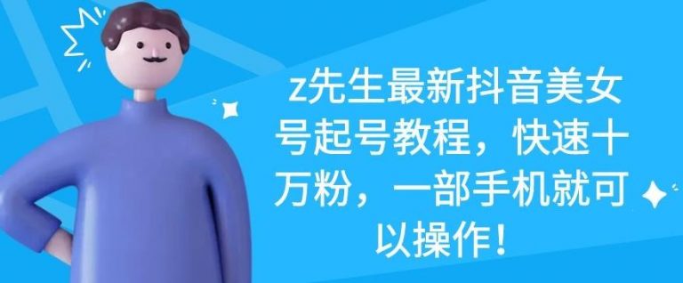 z先生最新抖音美女号起号教程，快速十万粉，一部手机就可以操作-风淘社