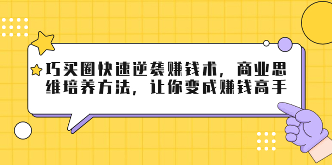 巧买圈快速逆袭赚钱术,商业思维培养方法,让你变成赚钱高手-风淘社