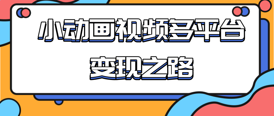 从快手小游戏到多平台多种形式变现,开启小动画推广变现之路-风淘社